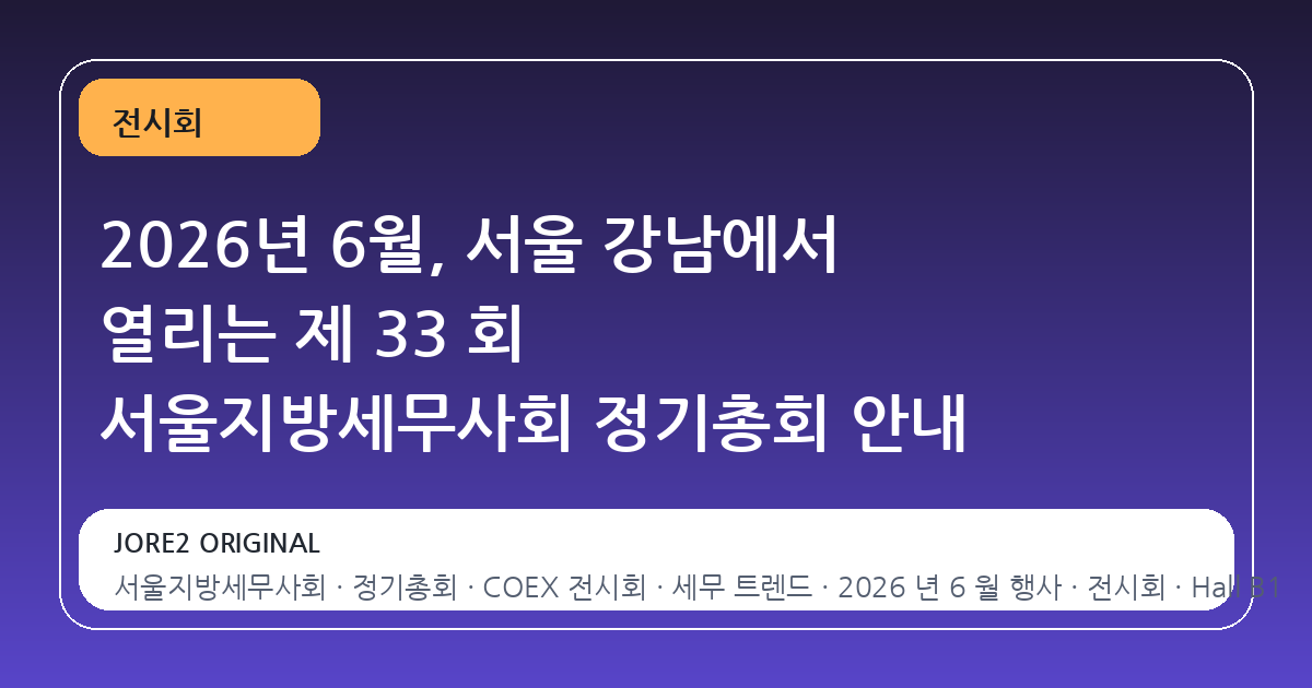 2026년 6월, 서울 강남에서 열리는 제 33 회 서울지방세무사회 정기총회 안내