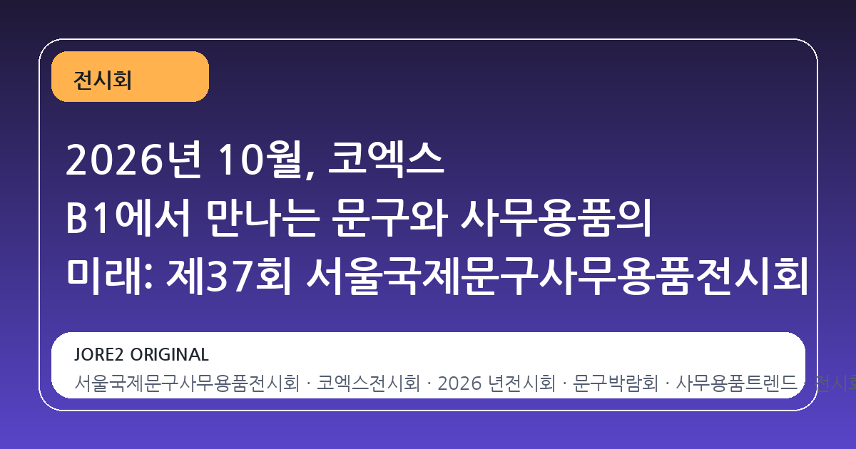 2026년 10월, 코엑스 B1에서 만나는 문구와 사무용품의 미래: 제37회 서울국제문구사무용품전시회