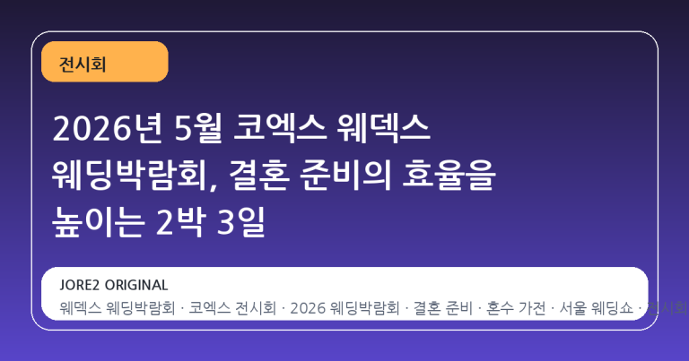 2026년 5월 코엑스 웨덱스 웨딩박람회, 결혼 준비의 효율을 높이는 2박 3일