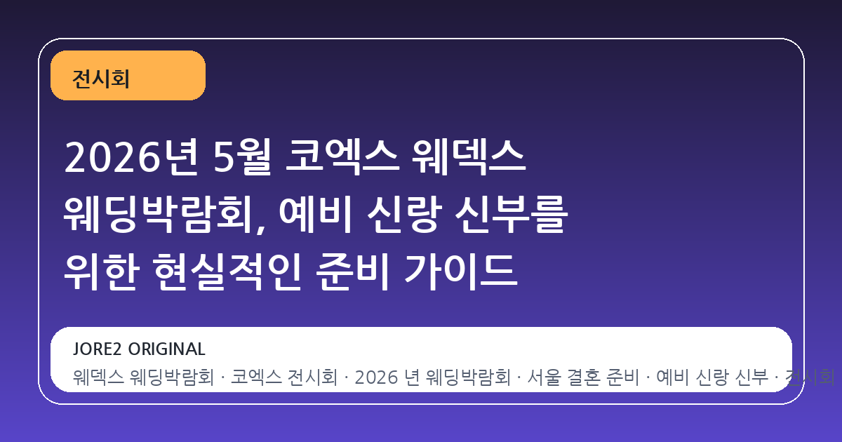 2026년 5월 코엑스 웨덱스 웨딩박람회, 예비 신랑 신부를 위한 현실적인 준비 가이드