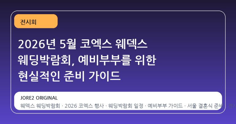 2026년 5월 코엑스 웨덱스 웨딩박람회, 예비부부를 위한 현실적인 준비 가이드