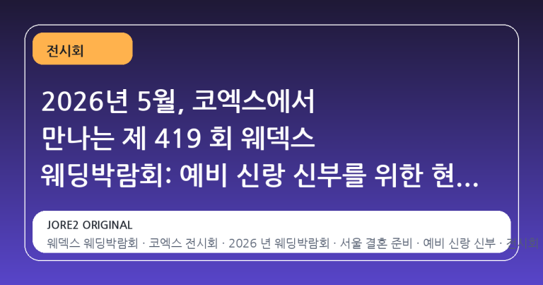 2026년 5월, 코엑스에서 만나는 제 419 회 웨덱스 웨딩박람회: 예비 신랑 신부를 위한 현실적인 준비 가이드