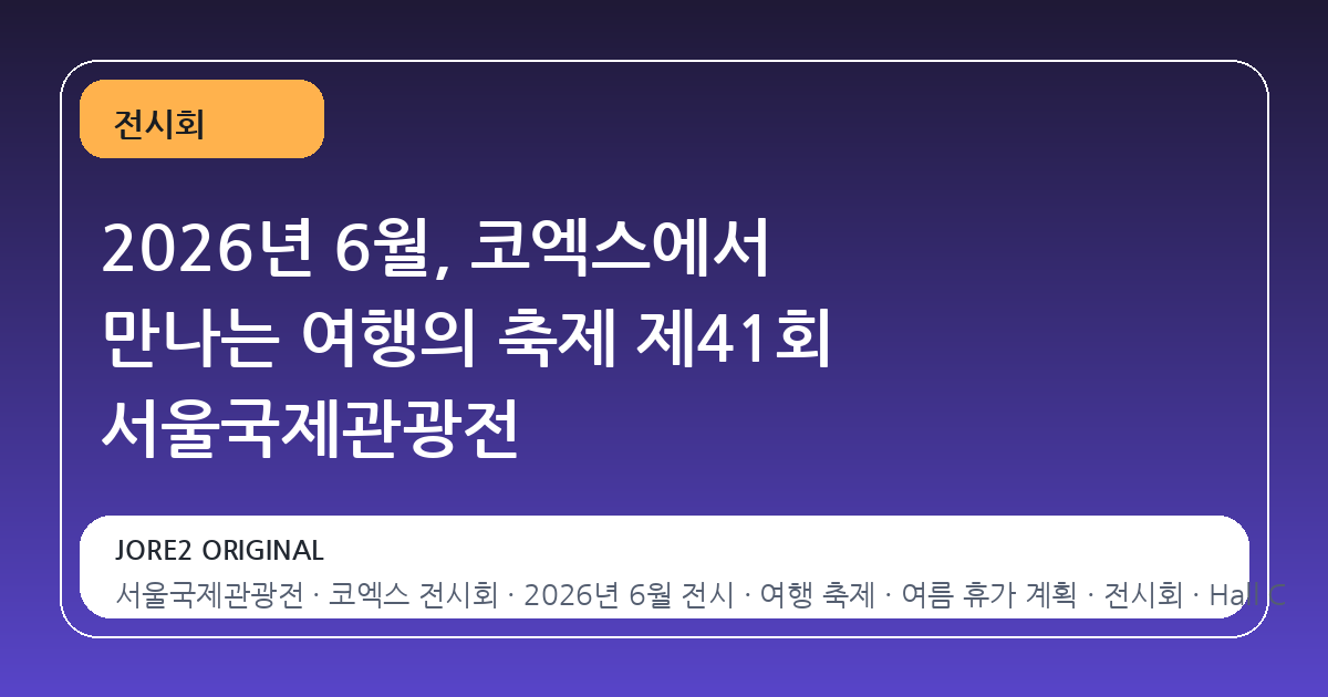 2026년 6월, 코엑스에서 만나는 여행의 축제 제41회 서울국제관광전
