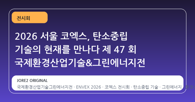 2026 서울 코엑스, 탄소중립 기술의 현재를 만나다 제 47 회 국제환경산업기술&그린에너지전