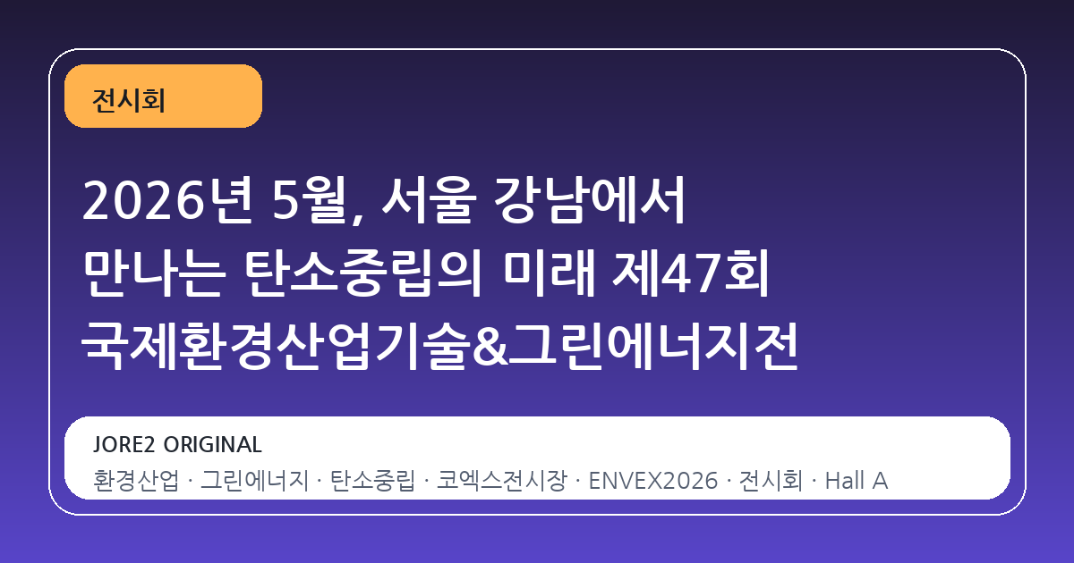 2026년 5월, 서울 강남에서 만나는 탄소중립의 미래 제47회 국제환경산업기술&그린에너지전