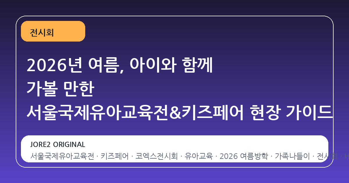2026년 여름, 아이와 함께 가볼 만한 서울국제유아교육전&키즈페어 현장 가이드