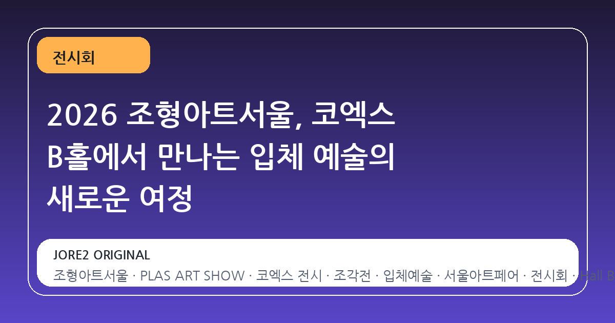 2026 조형아트서울, 코엑스 B홀에서 만나는 입체 예술의 새로운 여정