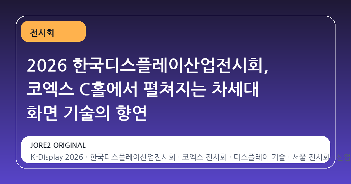 2026 한국디스플레이산업전시회, 코엑스 C홀에서 펼쳐지는 차세대 화면 기술의 향연
