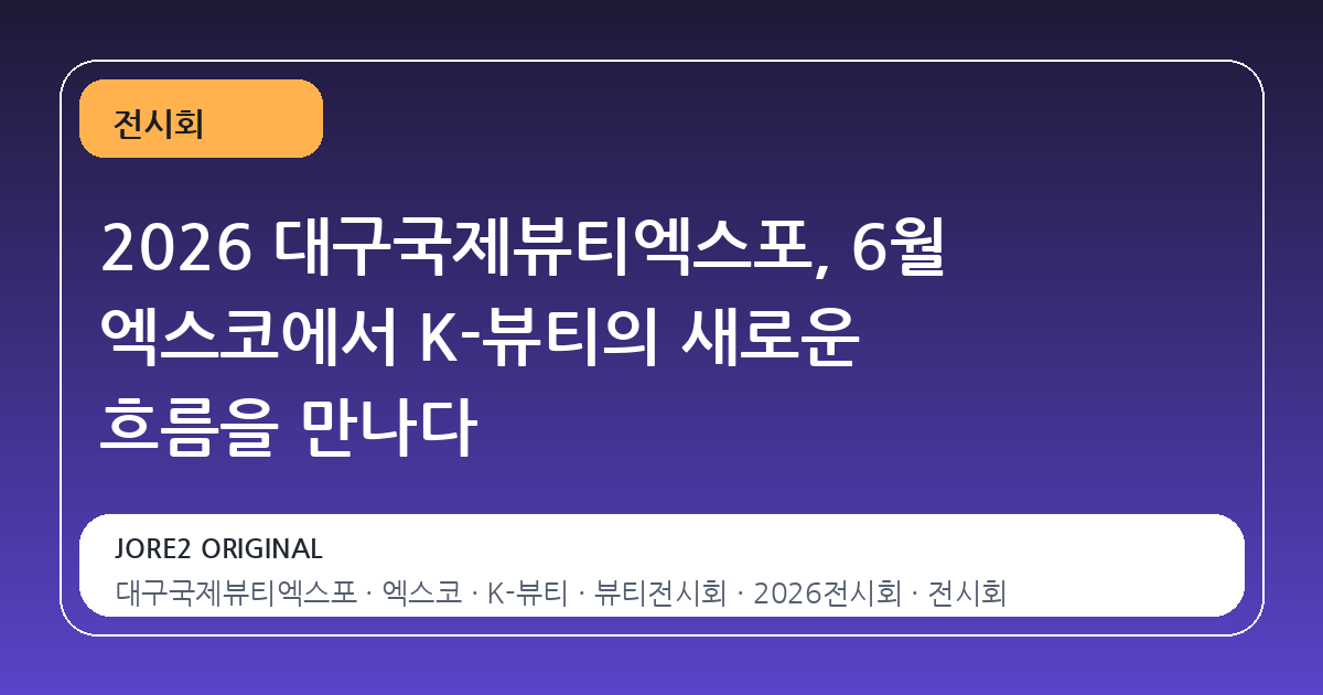 2026 대구국제뷰티엑스포, 6월 엑스코에서 K-뷰티의 새로운 흐름을 만나다