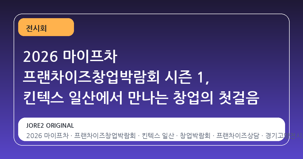 2026 마이프차 프랜차이즈창업박람회 시즌 1, 킨텍스 일산에서 만나는 창업의 첫걸음