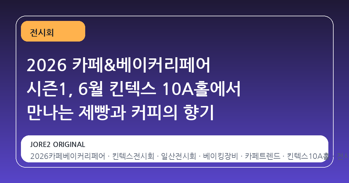 2026 카페&베이커리페어 시즌1, 6월 킨텍스 10A홀에서 만나는 제빵과 커피의 향기