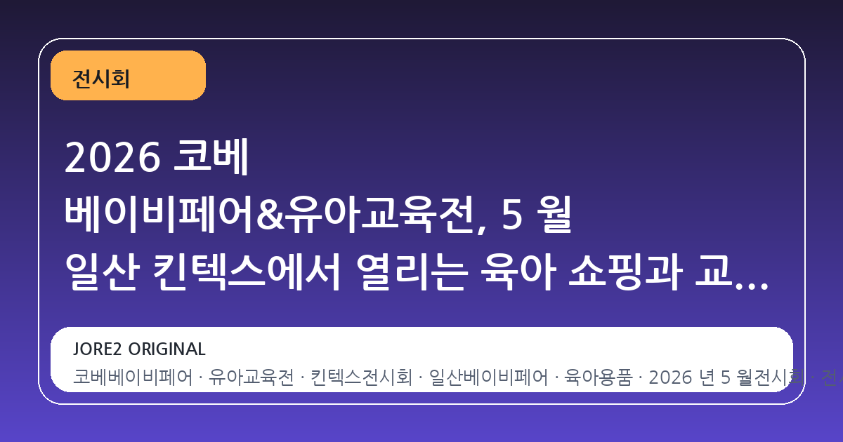 2026 코베 베이비페어&유아교육전, 5 월 일산 킨텍스에서 열리는 육아 쇼핑과 교육의 종합 선물