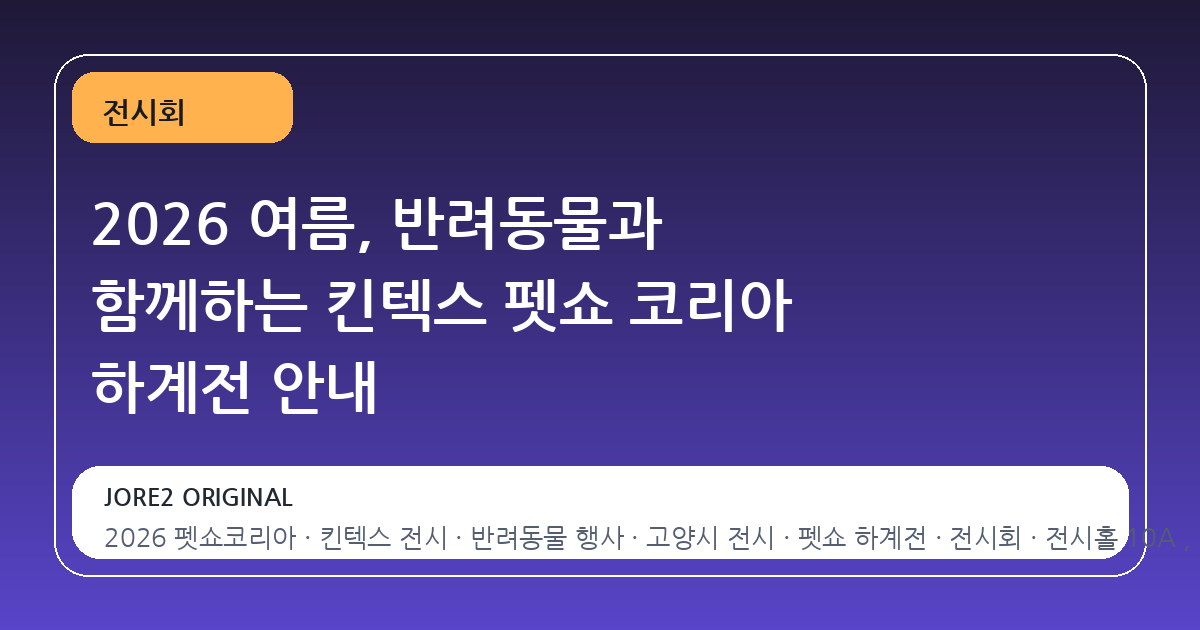 2026 여름, 반려동물과 함께하는 킨텍스 펫쇼 코리아 하계전 안내
