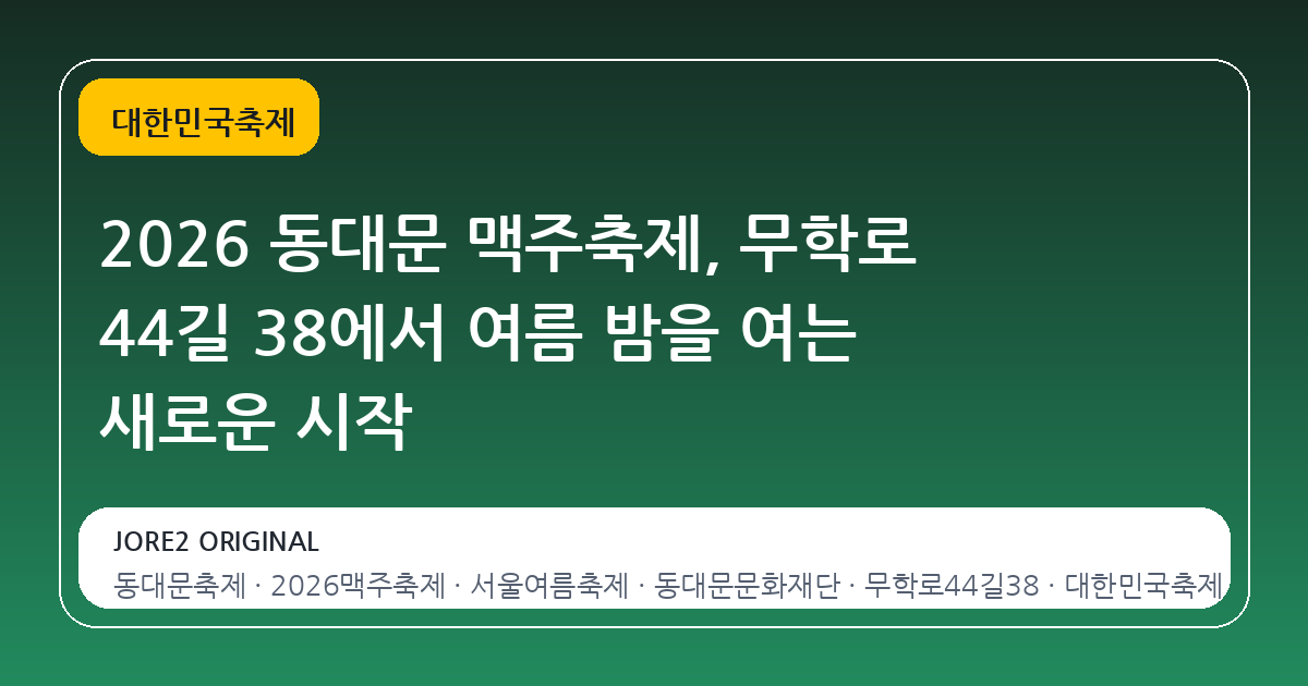 2026 동대문 맥주축제, 무학로 44길 38에서 여름 밤을 여는 새로운 시작