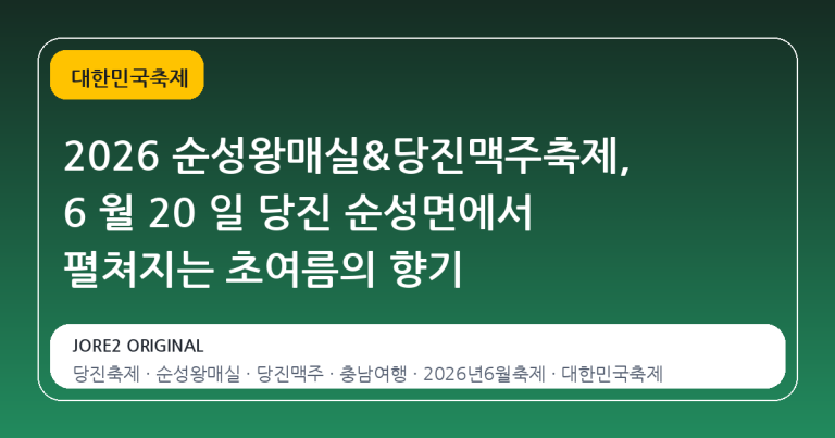2026 순성왕매실&당진맥주축제, 6 월 20 일 당진 순성면에서 펼쳐지는 초여름의 향기