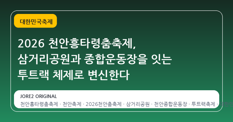 2026 천안흥타령춤축제, 삼거리공원과 종합운동장을 잇는 투트랙 체제로 변신한다