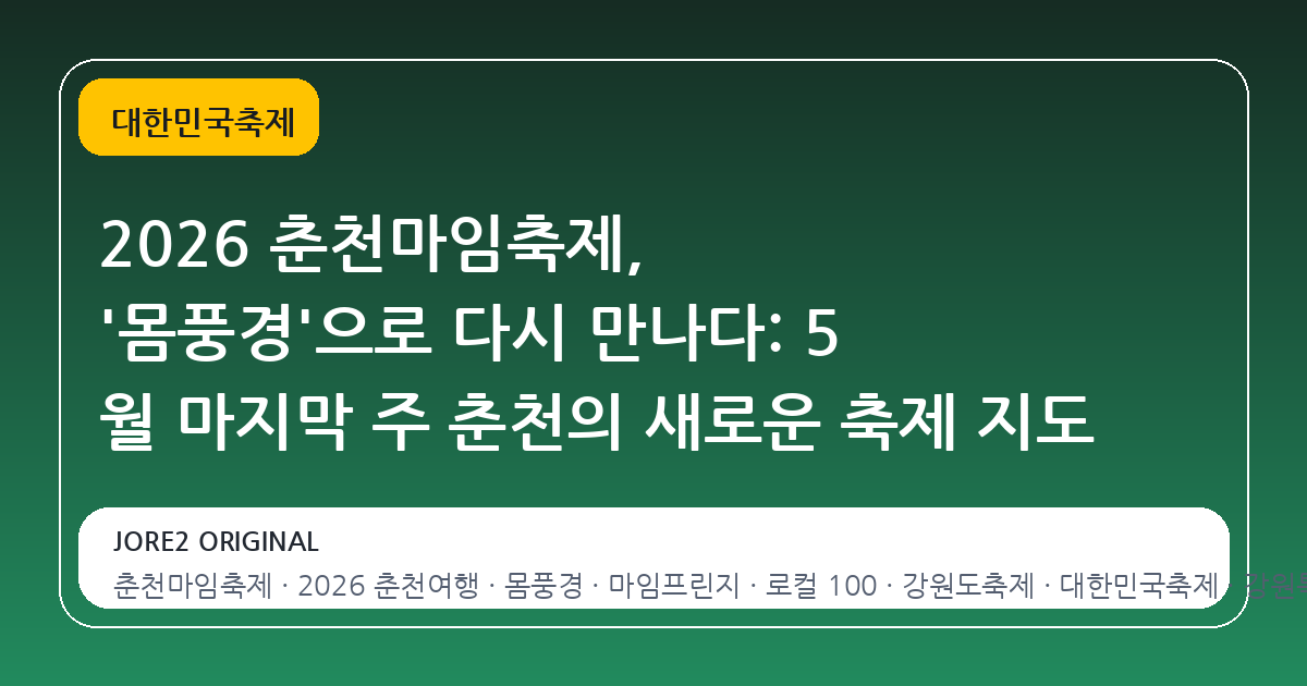 2026 춘천마임축제, '몸풍경'으로 다시 만나다: 5 월 마지막 주 춘천의 새로운 축제 지도