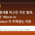 공포의 틈새를 파고든 작은 벌레, 스팀에서 'Worm in horror place'가 주목받는 이유