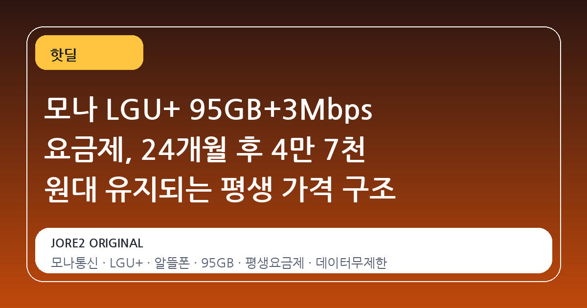 모나 LGU+ 95GB+3Mbps 요금제, 24개월 후 4만 7천 원대 유지되는 평생 가격 구조