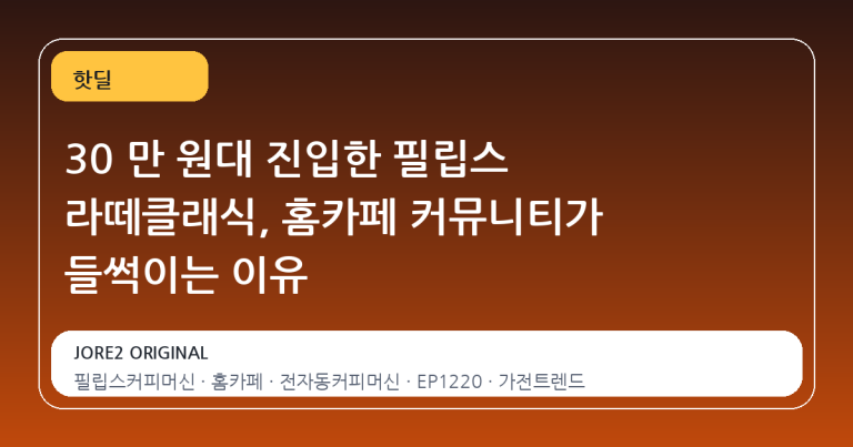30 만 원대 진입한 필립스 라떼클래식, 홈카페 커뮤니티가 들썩이는 이유