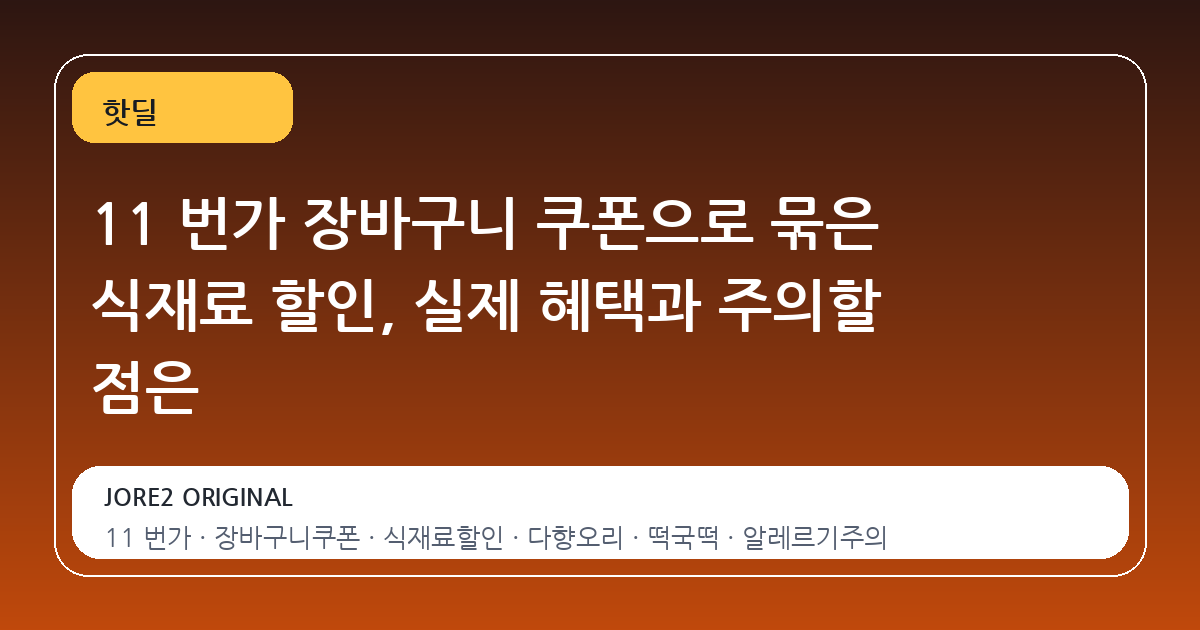 11 번가 장바구니 쿠폰으로 묶은 식재료 할인, 실제 혜택과 주의할 점은