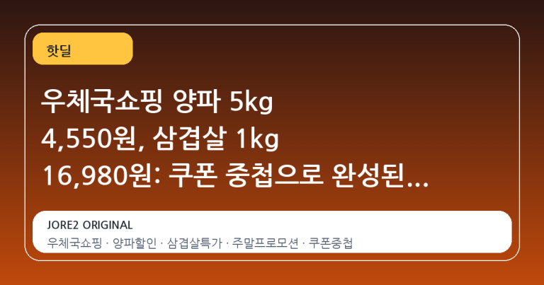 우체국쇼핑 양파 5kg 4,550원, 삼겹살 1kg 16,980원: 쿠폰 중첩으로 완성된 식탁 가격