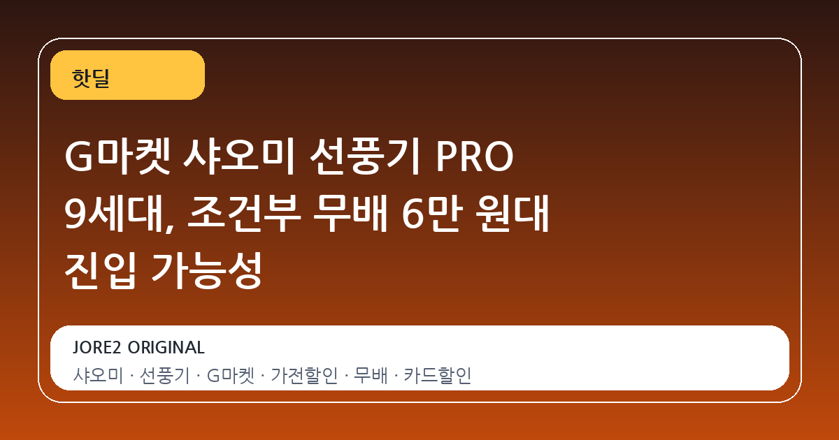 G마켓 샤오미 선풍기 PRO 9세대, 조건부 무배 6만 원대 진입 가능성