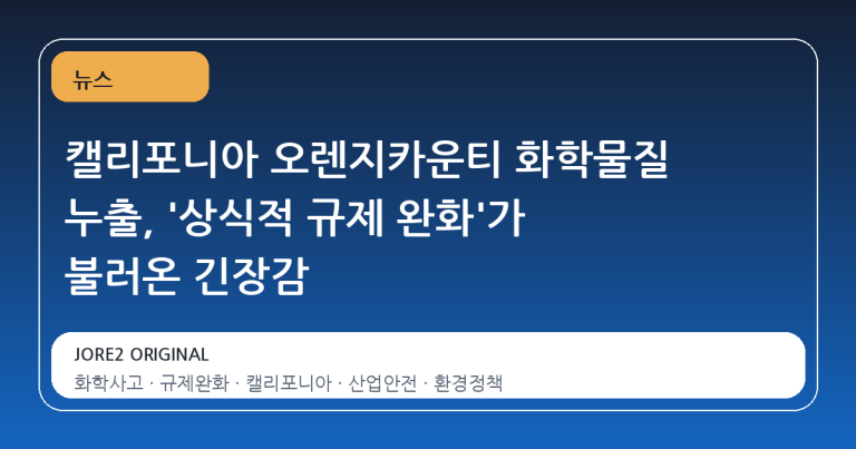 캘리포니아 오렌지카운티 화학물질 누출, '상식적 규제 완화'가 불러온 긴장감