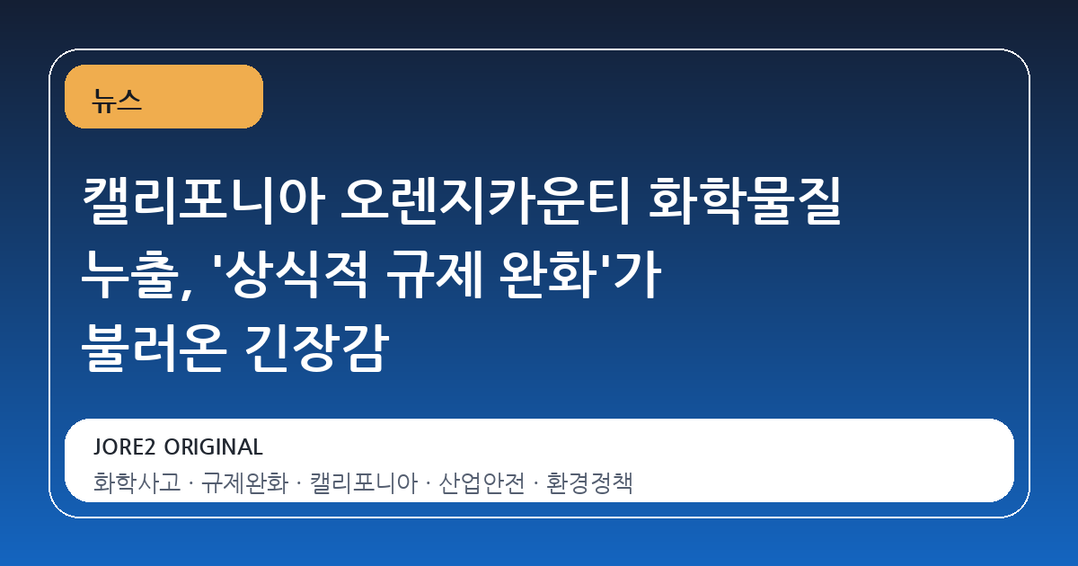 캘리포니아 오렌지카운티 화학물질 누출, '상식적 규제 완화'가 불러온 긴장감