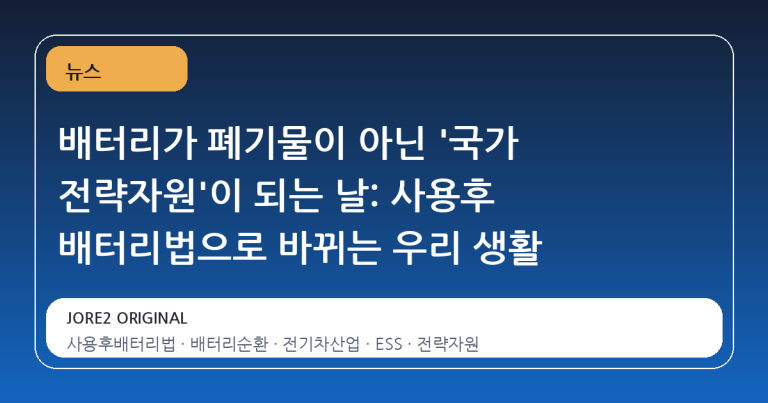 배터리가 폐기물이 아닌 '국가 전략자원'이 되는 날: 사용후 배터리법으로 바뀌는 우리 생활