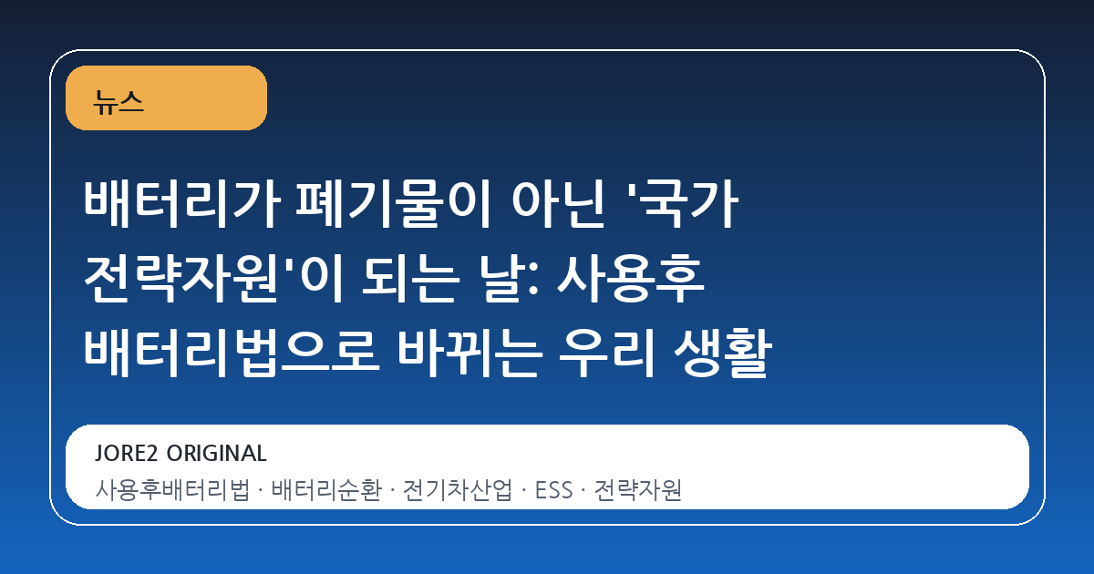 배터리가 폐기물이 아닌 '국가 전략자원'이 되는 날: 사용후 배터리법으로 바뀌는 우리 생활