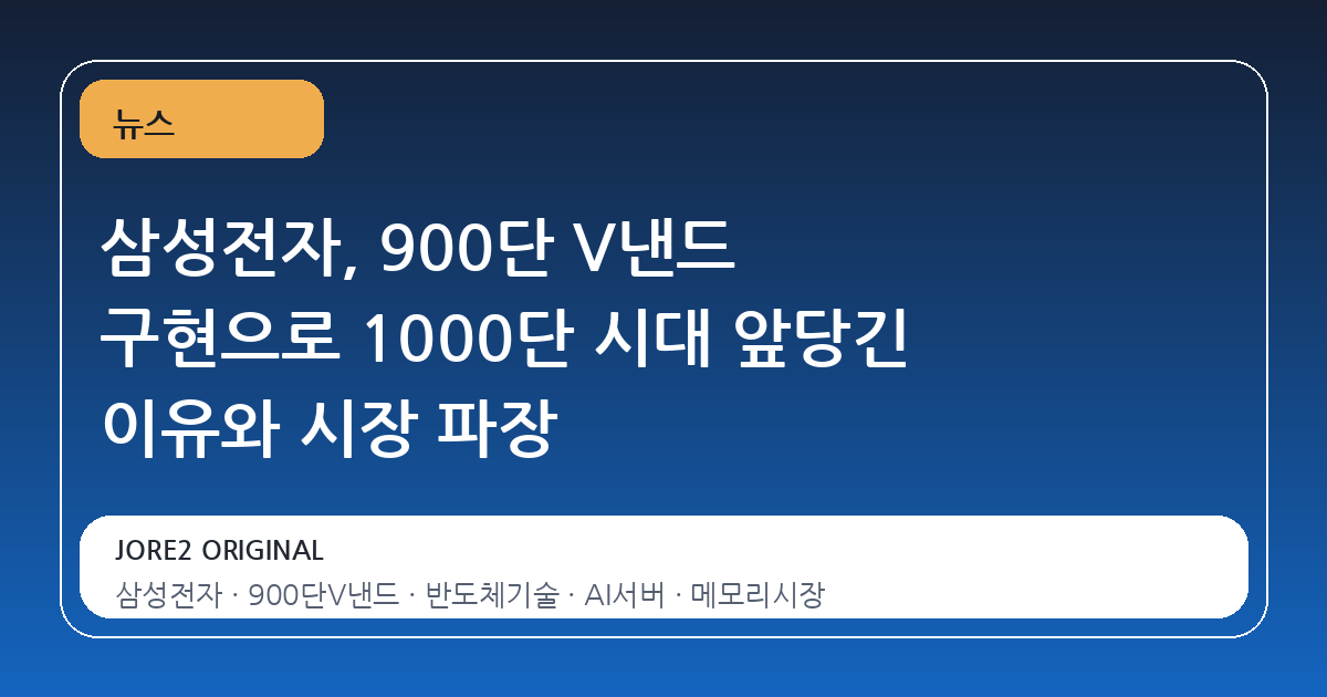 삼성전자, 900단 V낸드 구현으로 1000단 시대 앞당긴 이유와 시장 파장