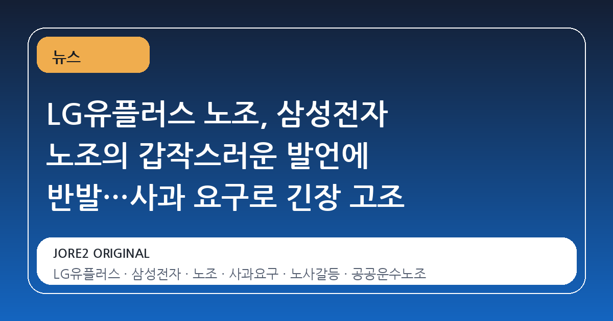 LG유플러스 노조, 삼성전자 노조의 갑작스러운 발언에 반발…사과 요구로 긴장 고조