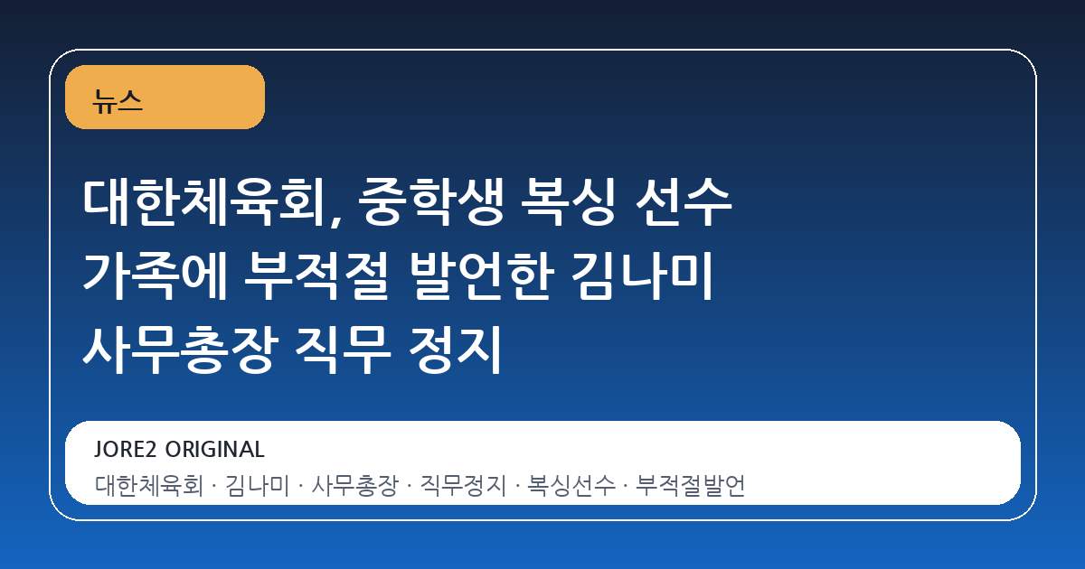 대한체육회, 중학생 복싱 선수 가족에 부적절 발언한 김나미 사무총장 직무 정지
