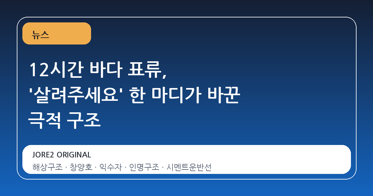 12시간 바다 표류, '살려주세요' 한 마디가 바꾼 극적 구조