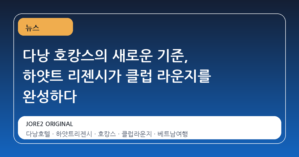 다낭 호캉스의 새로운 기준, 하얏트 리젠시가 클럽 라운지를 완성하다