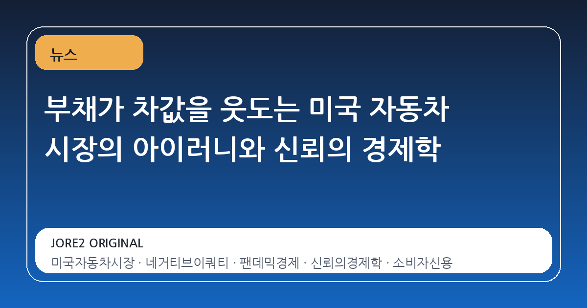 부채가 차값을 웃도는 미국 자동차 시장의 아이러니와 신뢰의 경제학