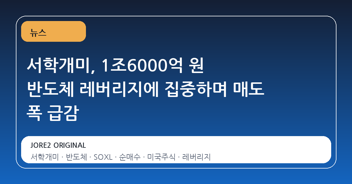 서학개미, 1조6000억 원 반도체 레버리지에 집중하며 매도 폭 급감