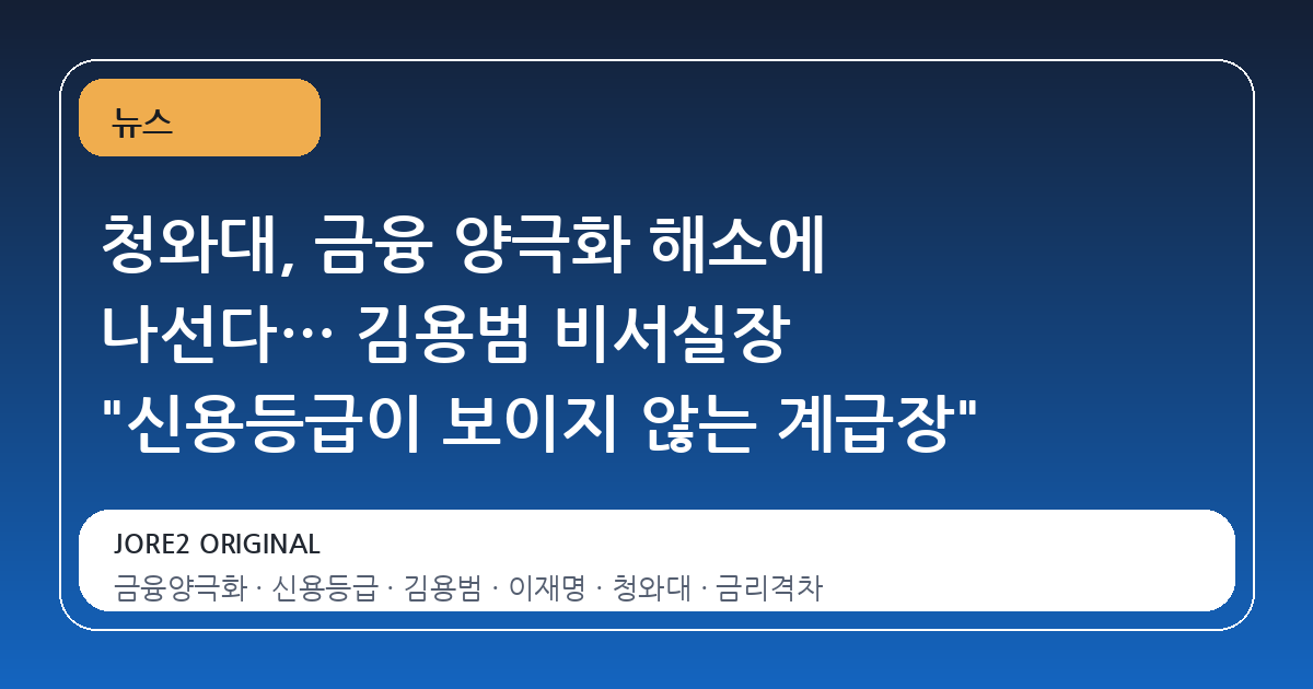 청와대, 금융 양극화 해소에 나선다… 김용범 비서실장 "신용등급이 보이지 않는 계급장"