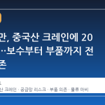 한국 항만, 중국산 크레인에 20 년 종속…보수부터 부품까지 전 영역 의존