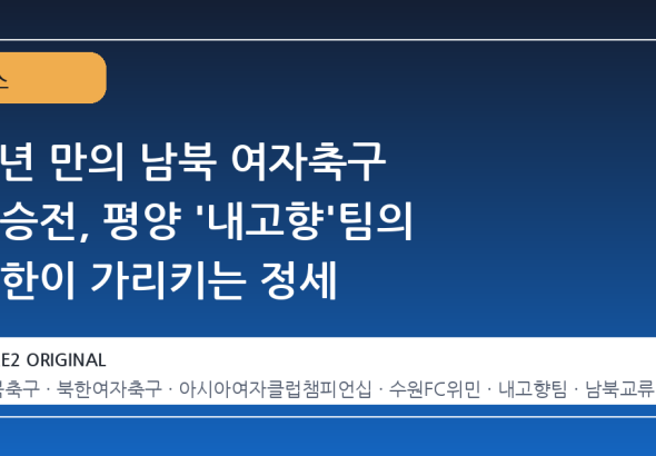 8 년 만의 남북 여자축구 결승전, 평양 '내고향'팀의 방한이 가리키는 정세