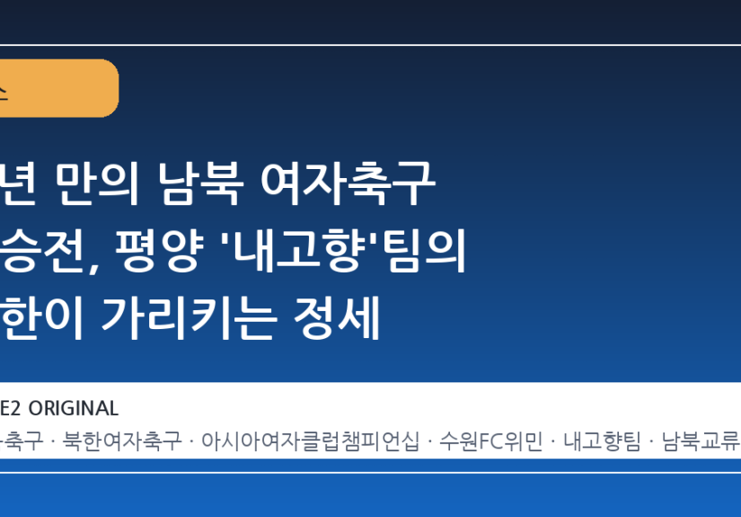 8 년 만의 남북 여자축구 결승전, 평양 '내고향'팀의 방한이 가리키는 정세