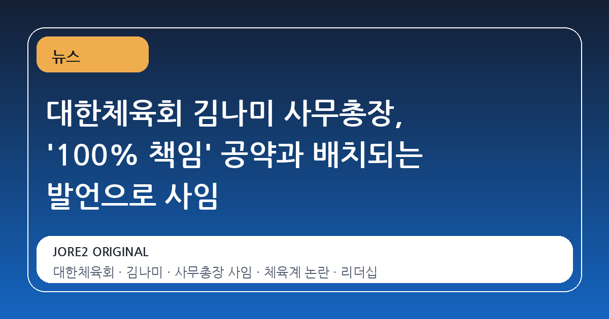 대한체육회 김나미 사무총장, '100% 책임' 공약과 배치되는 발언으로 사임