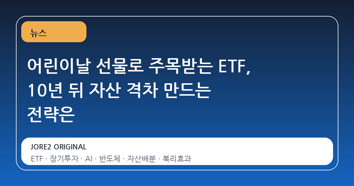 어린이날 선물로 주목받는 ETF, 10년 뒤 자산 격차 만드는 전략은