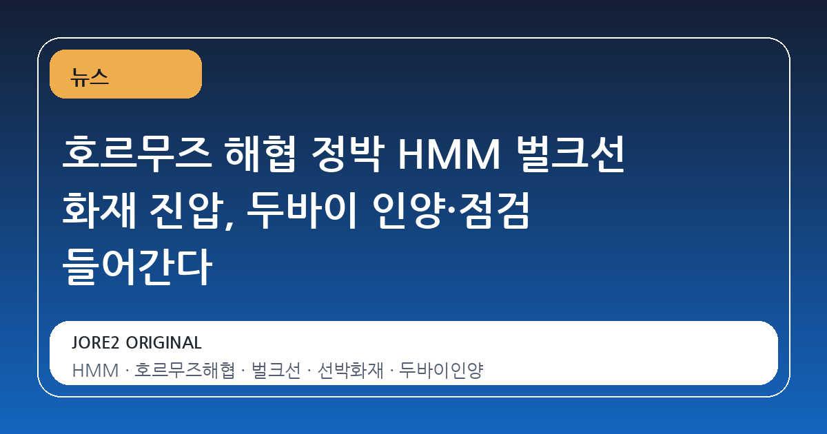 호르무즈 해협 정박 HMM 벌크선 화재 진압, 두바이 인양·점검 들어간다