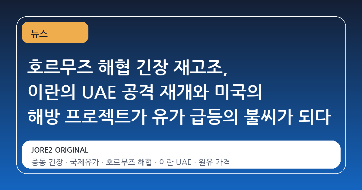호르무즈 해협 긴장 재고조, 이란의 UAE 공격 재개와 미국의 해방 프로젝트가 유가 급등의 불씨가 되다
