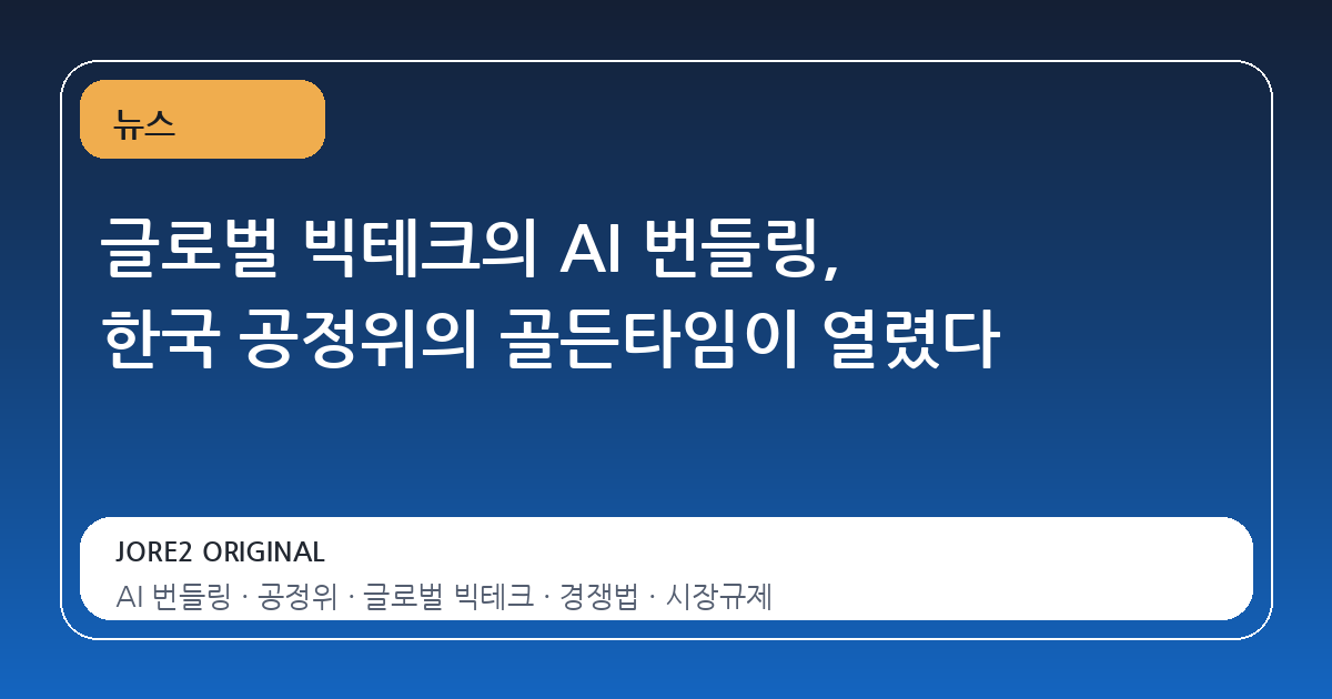 글로벌 빅테크의 AI 번들링, 한국 공정위의 골든타임이 열렸다