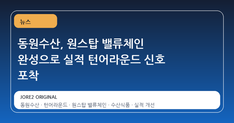 동원수산, 원스탑 밸류체인 완성으로 실적 턴어라운드 신호 포착