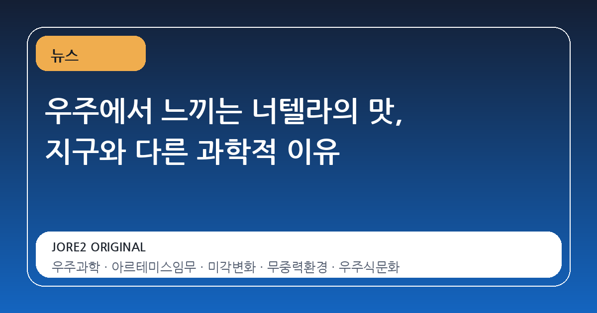 우주에서 느끼는 너텔라의 맛, 지구와 다른 과학적 이유