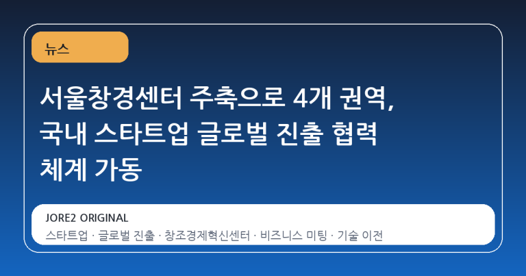 서울창경센터 주축으로 4개 권역, 국내 스타트업 글로벌 진출 협력 체계 가동